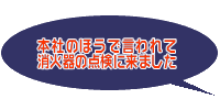 本社のほうで言われて消火器の点検に来ました