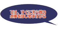 では、すぐに消火器の点検をはじめますから